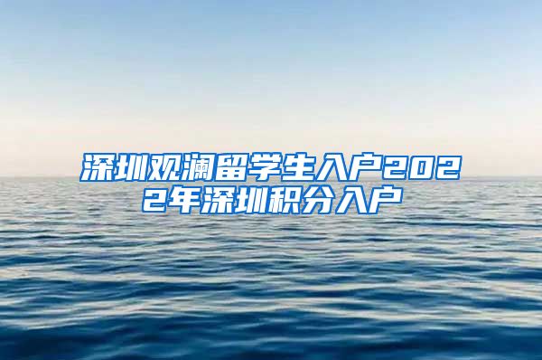深圳观澜留学生入户2022年深圳积分入户