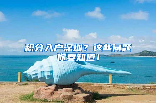 积分入户深圳？这些问题你要知道！