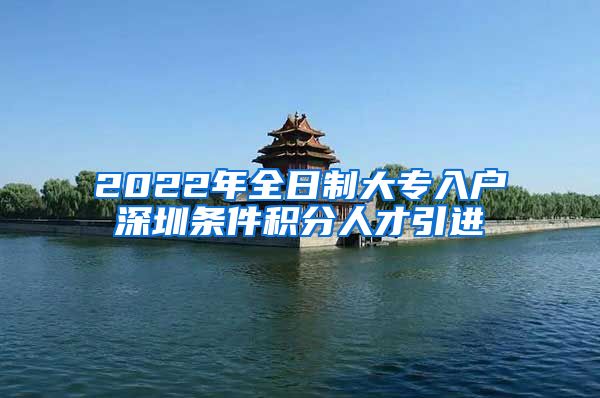 2022年全日制大专入户深圳条件积分人才引进
