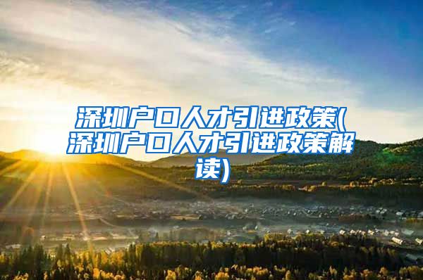 深圳户口人才引进政策(深圳户口人才引进政策解读)