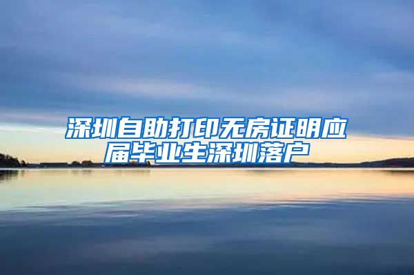 深圳自助打印无房证明应届毕业生深圳落户