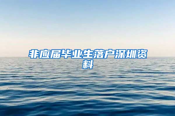 非应届毕业生落户深圳资料