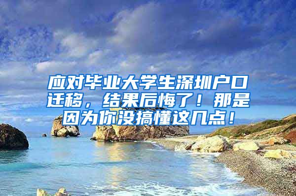 应对毕业大学生深圳户口迁移，结果后悔了！那是因为你没搞懂这几点！