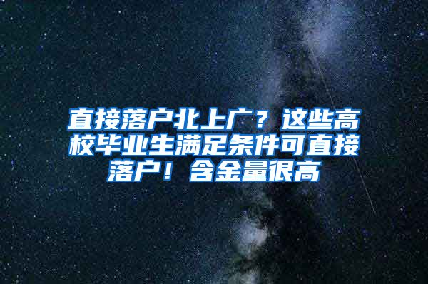 直接落户北上广？这些高校毕业生满足条件可直接落户！含金量很高