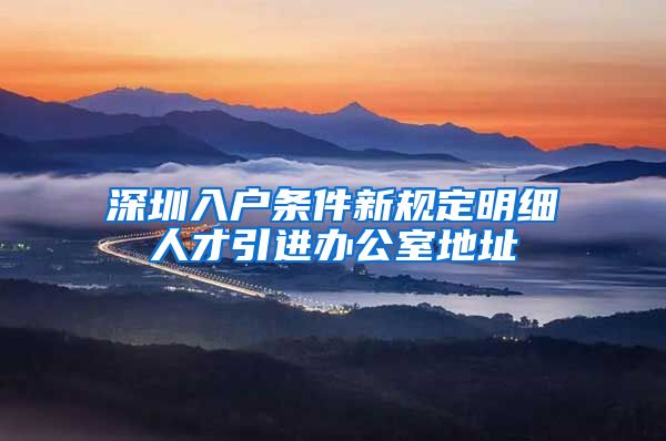 深圳入户条件新规定明细人才引进办公室地址