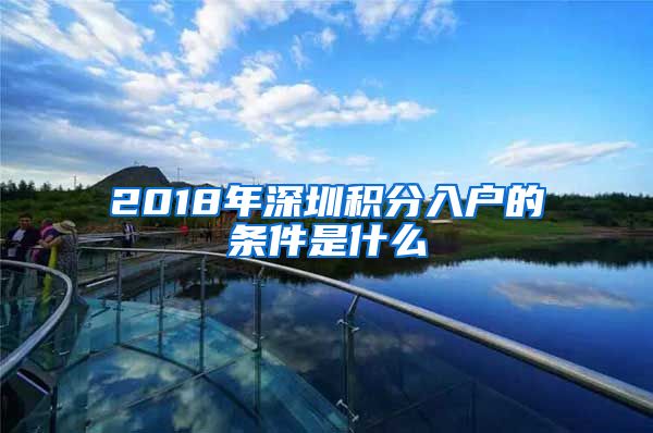 2018年深圳积分入户的条件是什么