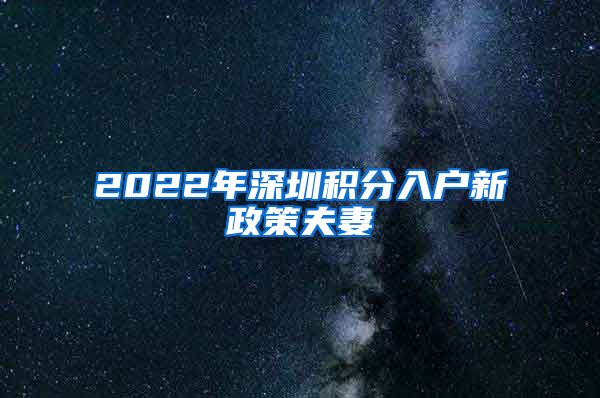 2022年深圳积分入户新政策夫妻