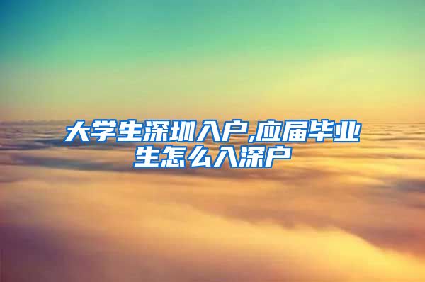 大学生深圳入户,应届毕业生怎么入深户
