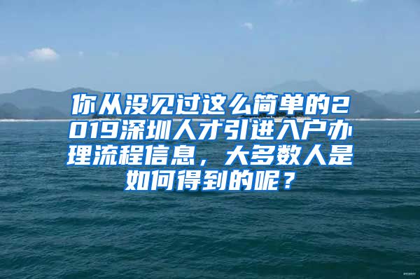 你从没见过这么简单的2019深圳人才引进入户办理流程信息，大多数人是如何得到的呢？