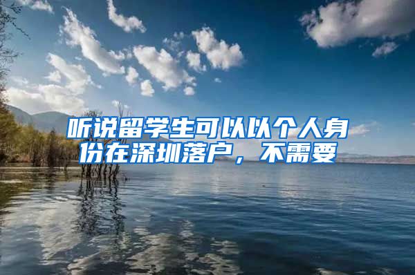 听说留学生可以以个人身份在深圳落户，不需要