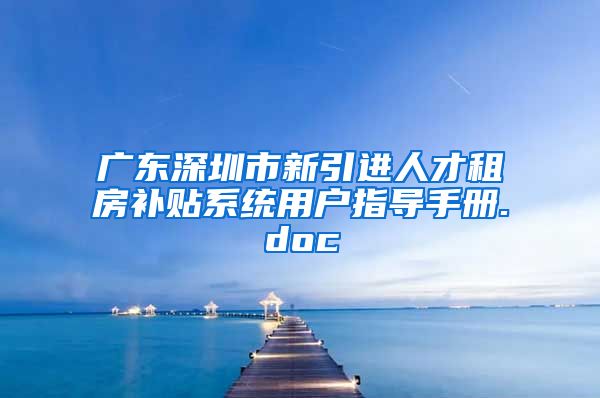 广东深圳市新引进人才租房补贴系统用户指导手册.doc