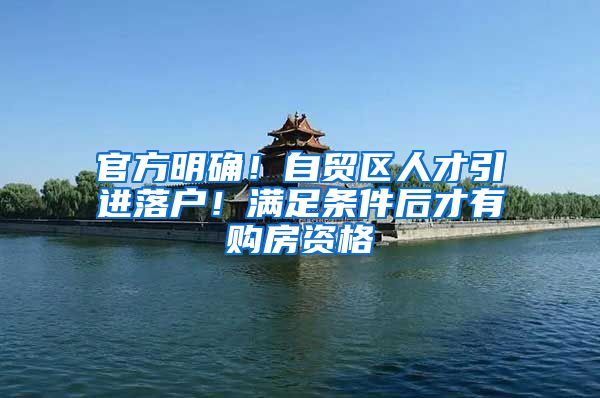 官方明确！自贸区人才引进落户！满足条件后才有购房资格