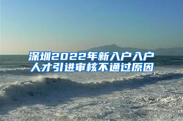 深圳2022年新入户入户人才引进审核不通过原因