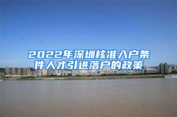 2022年深圳核准入户条件人才引进落户的政策