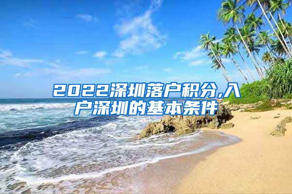 2022深圳落户积分,入户深圳的基本条件