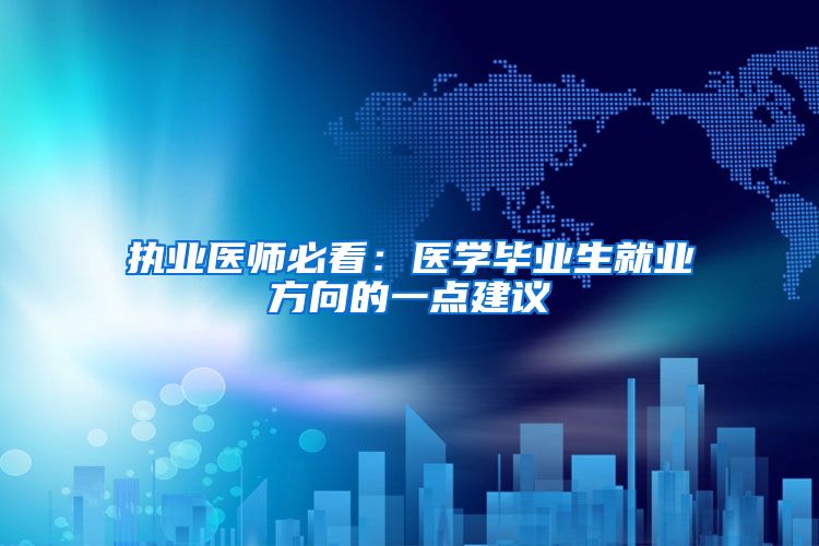 执业医师必看：医学毕业生就业方向的一点建议