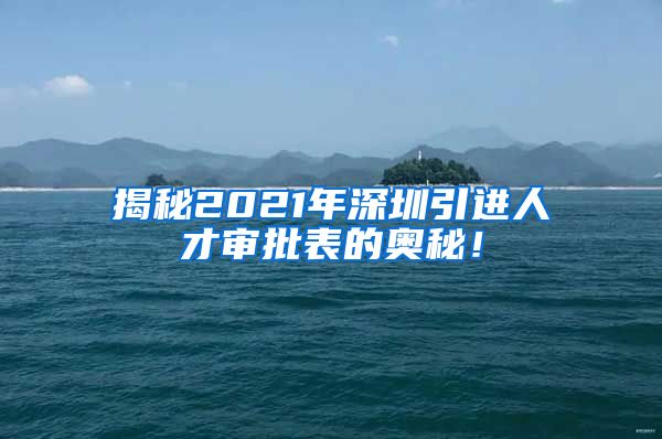 揭秘2021年深圳引进人才审批表的奥秘！