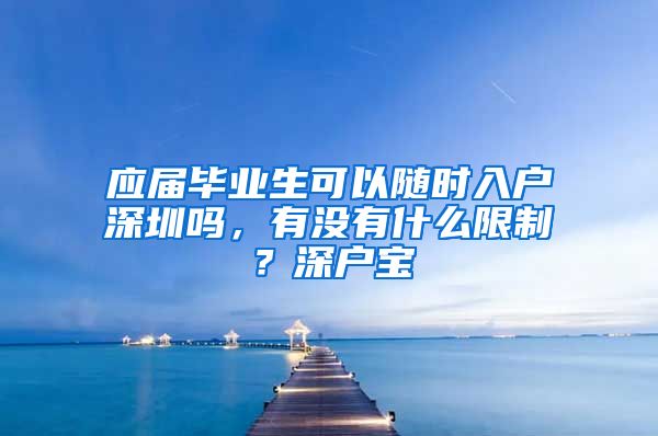 应届毕业生可以随时入户深圳吗，有没有什么限制？深户宝