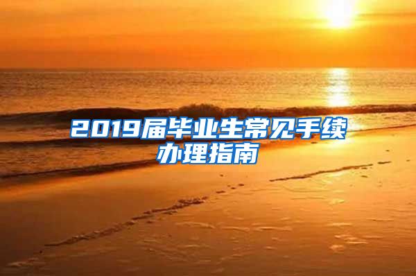 2019届毕业生常见手续办理指南