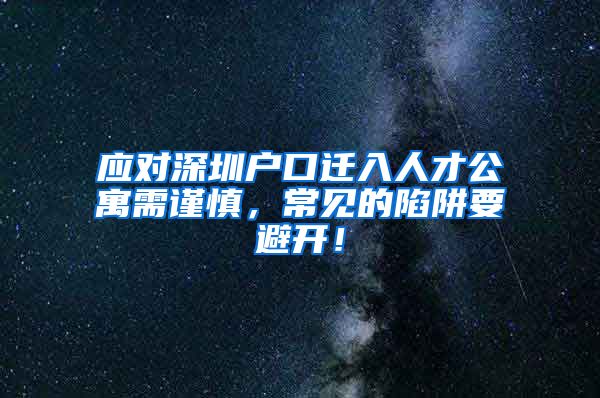 应对深圳户口迁入人才公寓需谨慎，常见的陷阱要避开！