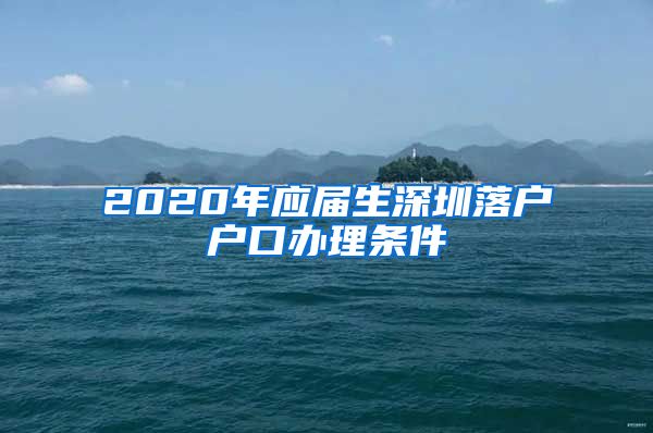 2020年应届生深圳落户户口办理条件