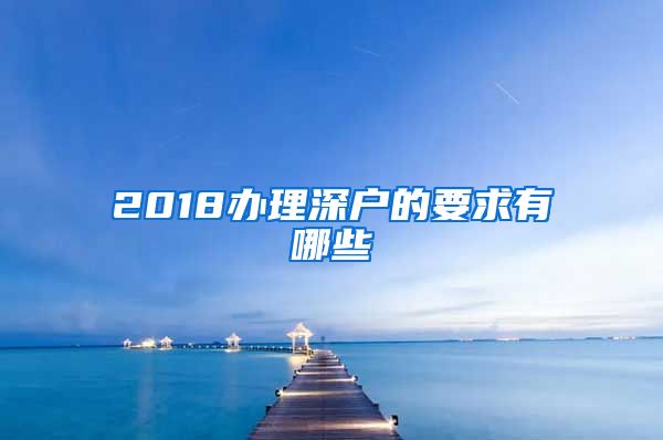 2018办理深户的要求有哪些