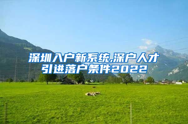 深圳入户新系统,深户人才引进落户条件2022