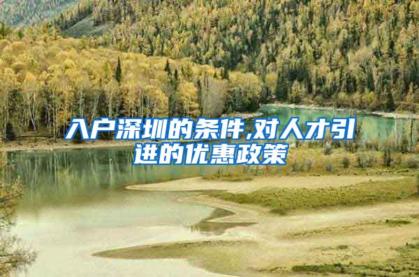 入户深圳的条件,对人才引进的优惠政策