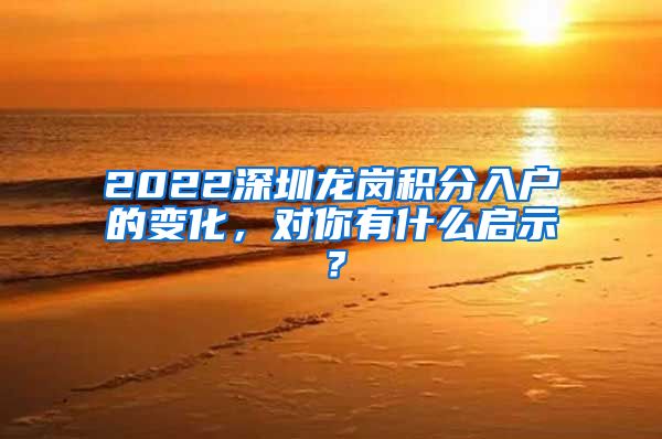2022深圳龙岗积分入户的变化，对你有什么启示？
