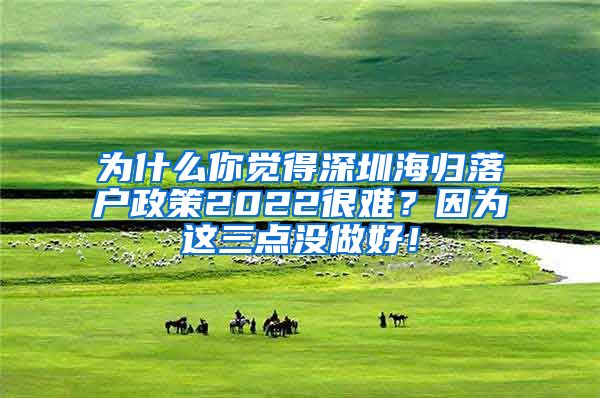 为什么你觉得深圳海归落户政策2022很难？因为这三点没做好！