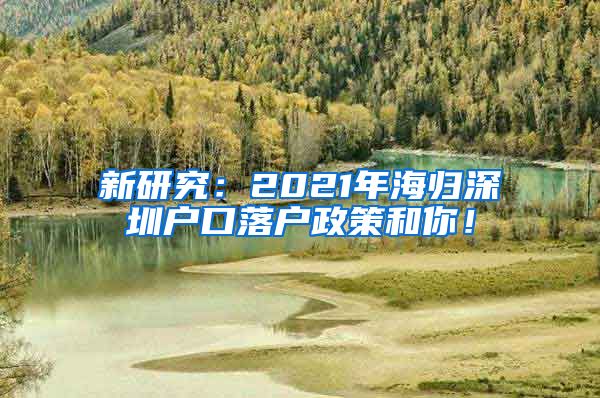 新研究：2021年海归深圳户口落户政策和你！