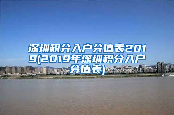 深圳积分入户分值表2019(2019年深圳积分入户分值表)