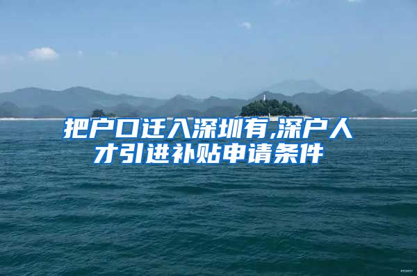 把户口迁入深圳有,深户人才引进补贴申请条件