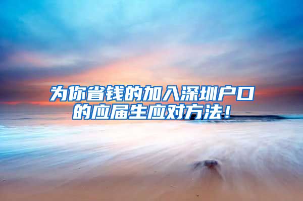 为你省钱的加入深圳户口的应届生应对方法！