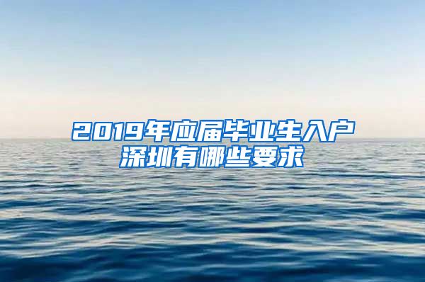 2019年应届毕业生入户深圳有哪些要求
