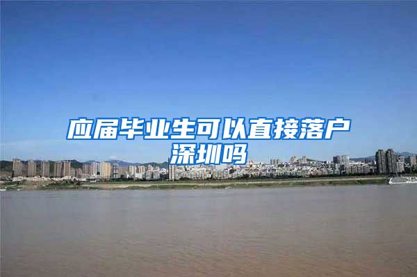 应届毕业生可以直接落户深圳吗