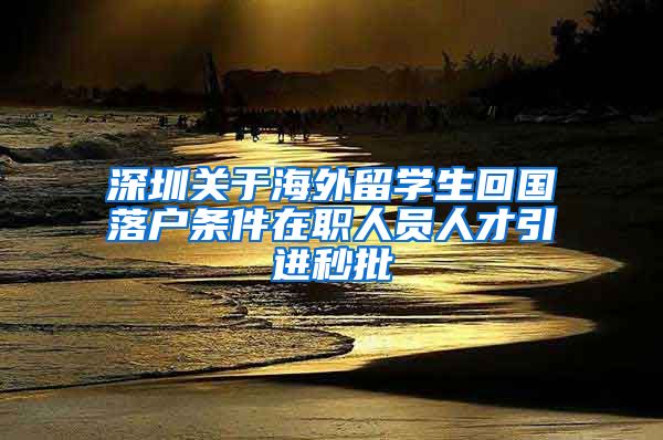 深圳关于海外留学生回国落户条件在职人员人才引进秒批