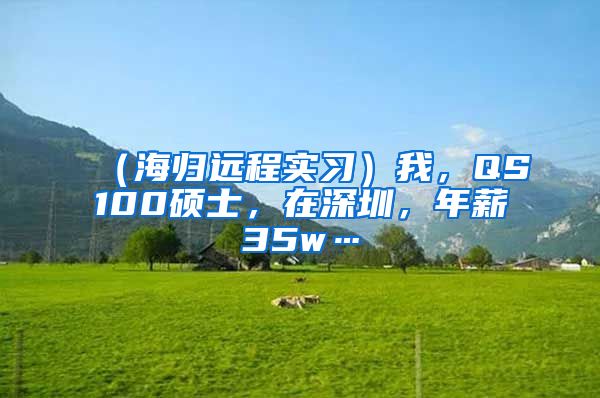 （海归远程实习）我，QS100硕士，在深圳，年薪35w…