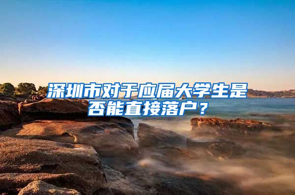 深圳市对于应届大学生是否能直接落户？