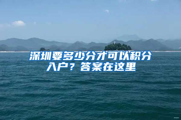 深圳要多少分才可以积分入户？答案在这里