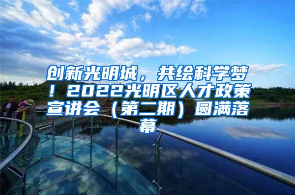 创新光明城，共绘科学梦！2022光明区人才政策宣讲会（第二期）圆满落幕