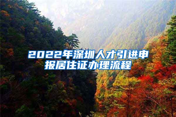 2022年深圳人才引进申报居住证办理流程