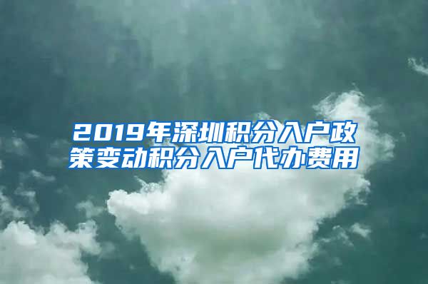 2019年深圳积分入户政策变动积分入户代办费用