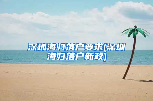 深圳海归落户要求(深圳海归落户新政)