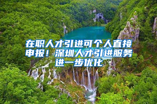 在职人才引进可个人直接申报！深圳人才引进服务进一步优化