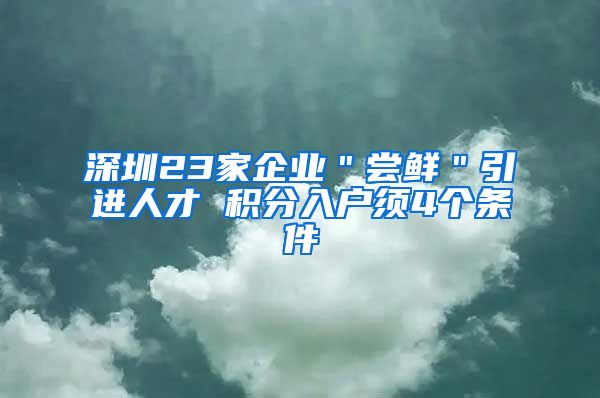 深圳23家企业＂尝鲜＂引进人才 积分入户须4个条件