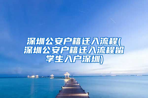 深圳公安户籍迁入流程(深圳公安户籍迁入流程留学生入户深圳)