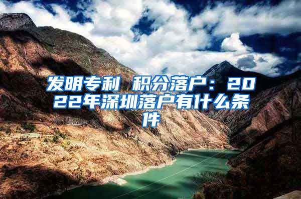 发明专利 积分落户：2022年深圳落户有什么条件