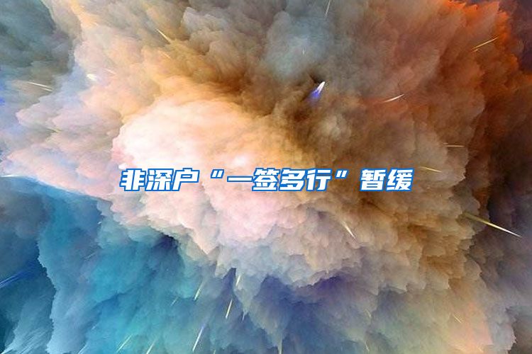 非深户“一签多行”暂缓