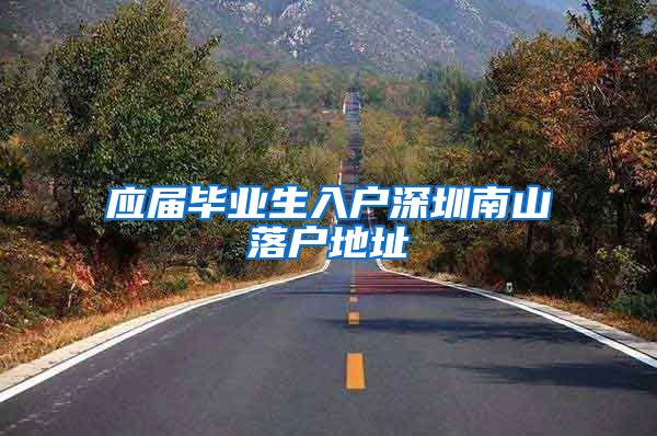 应届毕业生入户深圳南山落户地址